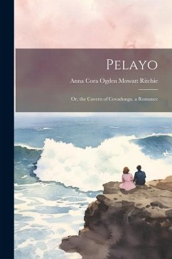 Pelayo: Or, the Cavern of Covadonga. a Romance - Ritchie, Anna Cora Ogden Mowatt