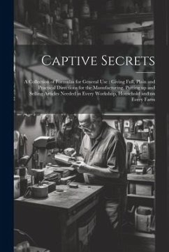 Captive Secrets: A Collection of Formulas for General use: Giving Full, Plain and Practical Directions for the Manufacturing, Putting u - Anonymous