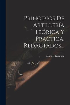 Principios De Artillería Teórica Y Practica, Redactados... - Baturone, Manuel