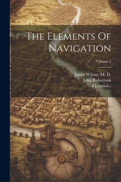 The Elements Of Navigation; Volume 2 - Robertson, John; London )., Of