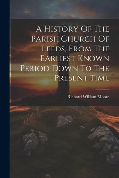 A History Of The Parish Church Of Leeds, From The Earliest Known Period Down To The Present Time - Moore, Richard William