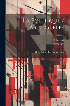 La Politique / Aristoteles: Ou La Science Des Gouvernemens; Volume 1 - Champagne