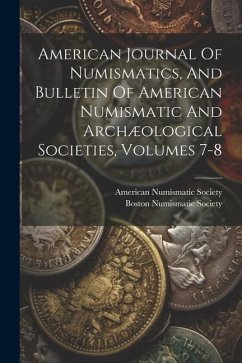 American Journal Of Numismatics, And Bulletin Of American Numismatic And Archæological Societies, Volumes 7-8 - Society, American Numismatic