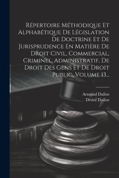 Répertoire Méthodique Et Alphabétique De Législation De Doctrine Et De Jurisprudence En Matière De Droit Civil, Commercial, Criminel, Administratif, D - Dalloz, Désiré; Dalloz, Armand