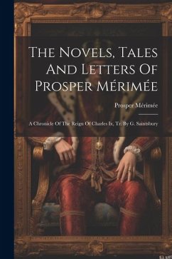 The Novels, Tales And Letters Of Prosper Mérimée: A Chronicle Of The Reign Of Charles Ix, Tr. By G. Saintsbury - Mérimée, Prosper