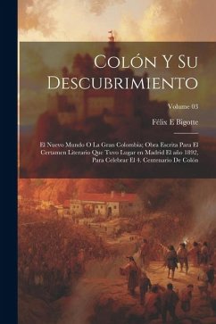 Colón y su descubrimiento: El Nuevo mundo o la gran Colombia; obra escrita para el certamen literario que tuvo lugar en Madrid el año 1892, para - Bigotte, Félix E.