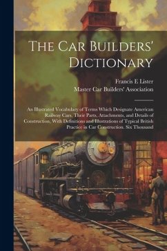 The car Builders' Dictionary; an Illustrated Vocabulary of Terms Which Designate American Railway Cars, Their Parts, Attachments, and Details of Const - Lister, Francis E.