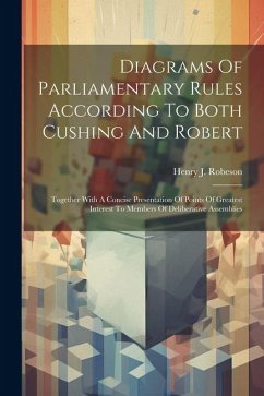 Diagrams Of Parliamentary Rules According To Both Cushing And Robert: Together With A Concise Presentation Of Points Of Greatest Interest To Members O - Robeson, Henry J.