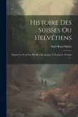 Histoire Des Suisses Ou Helvétiens: Depuis Les Tems Les Plus Reculés, Jusques À Nos Jours, Volume 1...