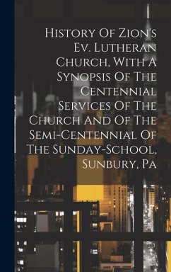 History Of Zion's Ev. Lutheran Church, With A Synopsis Of The Centennial Services Of The Church And Of The Semi-centennial Of The Sunday-school, Sunbu - Anonymous