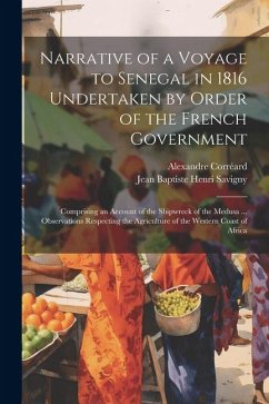 Narrative of a Voyage to Senegal in 1816 Undertaken by Order of the French Government: Comprising an Account of the Shipwreck of the Medusa ... Observ - Savigny, Jean Baptiste Henri; Corréard, Alexandre