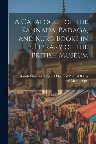 A Catalogue of the Kannada, Badaga, and Kurg Books in the Library of the British Museum A Catalogue of the Kannada, Badaga, and Kurg Books in the Library of the British Museum