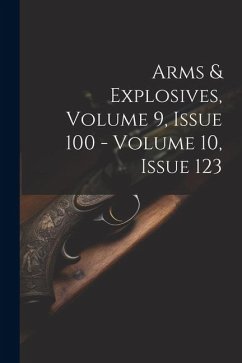 Arms & Explosives, Volume 9, Issue 100 - Volume 10, Issue 123 - Anonymous