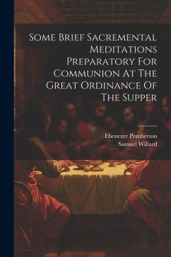 Some Brief Sacremental Meditations Preparatory For Communion At The Great Ordinance Of The Supper - Willard, Samuel; Pemberton, Ebenezer