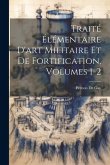 Traité Élémentaire D'art Militaire Et De Fortification, Volumes 1-2