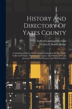 History And Directory Of Yates County: Containing A Sketch Of Its Original Settlement By The Public Universal Friends, The Lessee Company And Others, - Cleveland, Stafford Canning