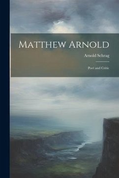 Matthew Arnold: Poet and Critic - Schrag, Arnold