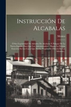 Instrucción De Alcabalas: Ó Sea Legitimidad De Adeudos De Alcabalas Y Pulques De La Nueva España, Para Que Los Administradores Hagan La Debida E - (Mexico), Mexico