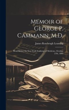 Memoir of George P. Cammann, M.D.: Read Before the New York Academy of Medicine, October 21St, 1863 - Leaming, James Rosebrugh