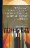 Republican Superstitions As Illustrated in the Political History of America