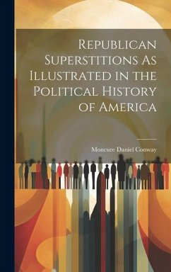 Republican Superstitions As Illustrated in the Political History of America - Conway, Moncure Daniel