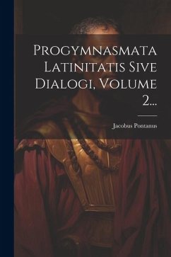 Progymnasmata Latinitatis Sive Dialogi, Volume 2... - Pontanus, Jacobus