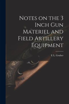 Notes on the 3 Inch gun Materiel and Field Artillery Equipment - Gruber, E. L.