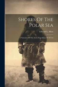 Shores Of The Polar Sea: A Narrative Of The Arctic Expedition Of 1875-6