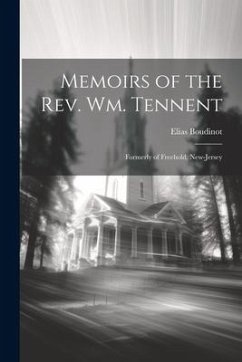 Memoirs of the Rev. Wm. Tennent: Formerly of Freehold, New-Jersey - Boudinot, Elias