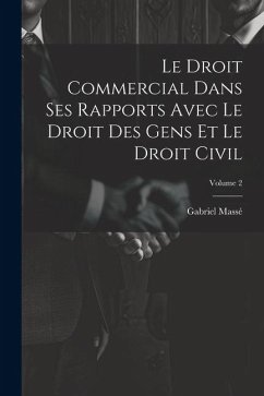 Le Droit Commercial Dans Ses Rapports Avec Le Droit Des Gens Et Le Droit Civil; Volume 2 - Massé, Gabriel