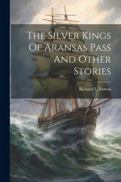 The Silver Kings Of Aransas Pass And Other Stories - Sutton, Richard L.