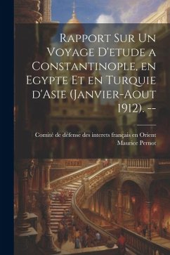 Rapport sur un voyage d'etude a Constantinople, en Egypte et en Turquie d'Asie (Janvier-Aout 1912). -- - Pernot, Maurice