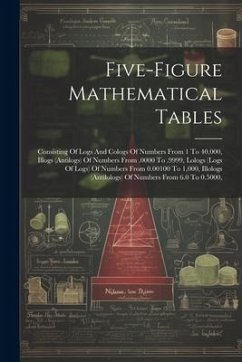 Five-figure Mathematical Tables: Consisting Of Logs And Cologs Of Numbers From 1 To 40,000, Illogs (antilogs) Of Numbers From .0000 To .9999, Lologs ( - Anonymous