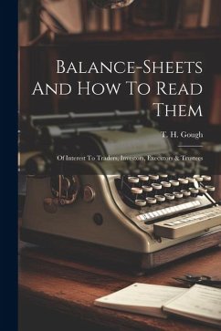 Balance-sheets And How To Read Them: Of Interest To Traders, Investors, Executors & Trustees - Gough, T. H.