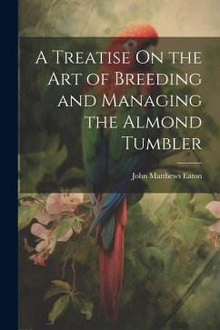 A Treatise On the Art of Breeding and Managing the Almond Tumbler - Eaton, John Matthews