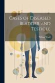 Cases of Diseased Bladder and Testicle