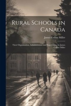 Rural Schools in Canada: Their Organization, Administration and Supervision, by James Collins Miller - Miller, James Collins