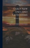 Early New England Catechisms: A Bibliographical Account Of Some Catechisms Published Before The Year 1800, For Use In New England