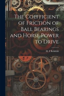 The Coefficient of Friction of Ball Bearings and Horse Power to Drive - Rehfeldt, H. F.