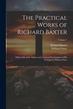 The Practical Works of Richard Baxter: With a Life of the Author and a Critical Examination of His Writings by William Orme; Volume 1 - Orme, William; Baxter, Richard
