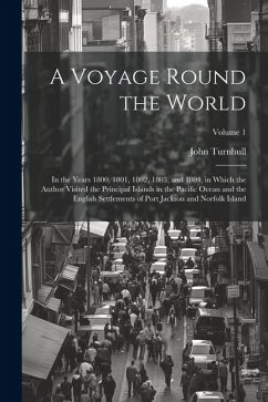 A Voyage Round the World: In the Years 1800, 1801, 1802, 1803, and 1804, in Which the Author Visited the Principal Islands in the Pacific Ocean - Turnbull, John