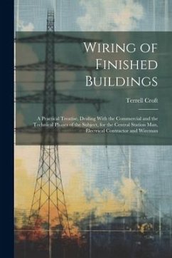 Wiring of Finished Buildings: A Practical Treatise, Dealing With the Commercial and the Technical Phases of the Subject, for the Central Station Man - Croft, Terrell