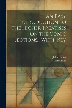 An Easy Introduction to the Higher Treatises On the Conic Sections. [With] Key - Hunter, John; Cruise, William