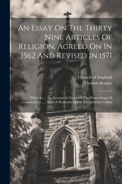 An Essay On The Thirty Nine Articles Of Religion, Agreed On In 1562 And Revised In 1571: Wherein ... An Account Is Given Of The Proceedings Of Convoca - Bennet, Thomas