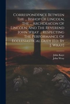 Correspondence Between The ... Bishop Of Lincoln, The ... Archdeacon Of Lincoln, And The Reverend John Wray ... Respecting The Performance Of Ecclesia - Wray, John