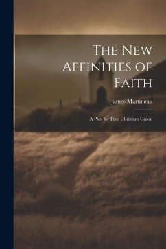 The New Affinities of Faith: A Plea for Free Christian Union - Martineau, James