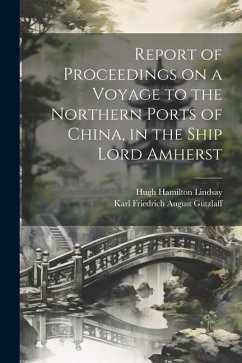 Report of Proceedings on a Voyage to the Northern Ports of China, in the Ship Lord Amherst - Gützlaff, Karl Friedrich August; Lindsay, Hugh Hamilton