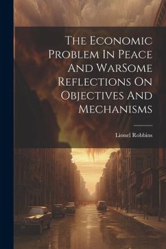 The Economic Problem In Peace And WarSome Reflections On Objectives And Mechanisms - Robbins, Lionel