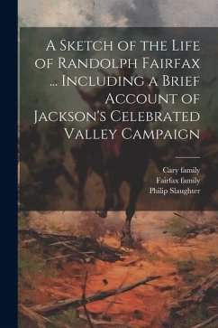 A Sketch of the Life of Randolph Fairfax ... Including a Brief Account of Jackson's Celebrated Valley Campaign - Family, Fairfax; Family, Cary; Fairfax, Randolph