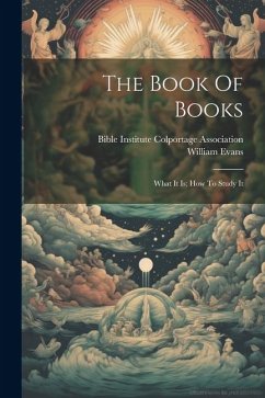 The Book Of Books: What It Is; How To Study It - Evans, William